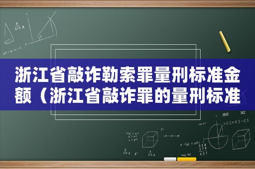 浙江省敲詐勒索罪量刑標(biāo)準(zhǔn)金額（浙江省敲詐罪的量刑標(biāo)準(zhǔn)）