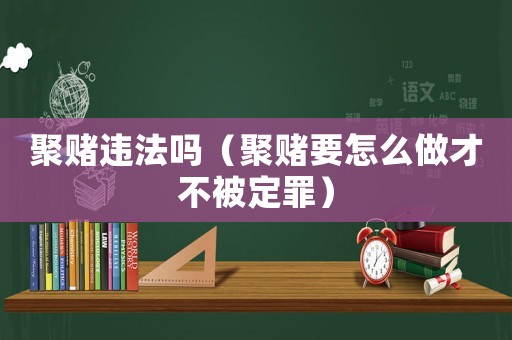 聚賭違法嗎（聚賭要怎么做才不被定罪）