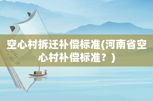 空心村拆遷補償標準(河南省空心村補償標準？)