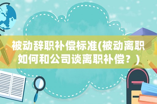 被動辭職補償標準(被動離職如何和公司談離職補償？)