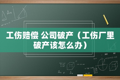工傷賠償 公司破產（工傷廠里破產該怎么辦）