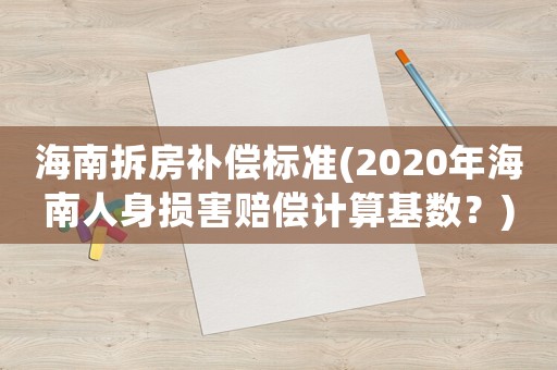 海南拆房補償標準(2020年海南人身損害賠償計算基數？)