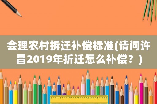 會理農(nóng)村拆遷補償標(biāo)準(zhǔn)(請問許昌2019年折遷怎么補償？)