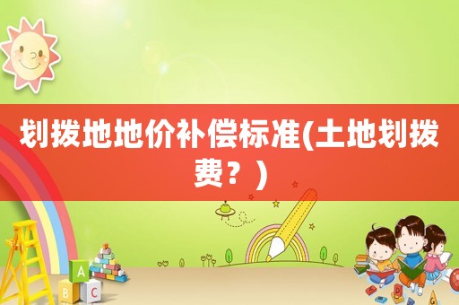 劃撥地地價補償標準(土地劃撥費？)
