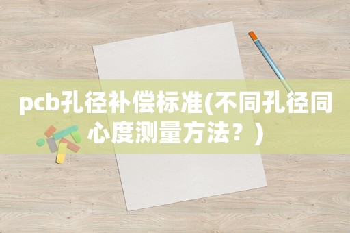 pcb孔徑補償標準(不同孔徑同心度測量方法？)