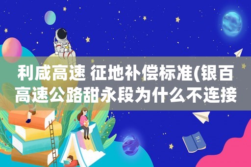利咸高速 征地補償標準(銀百高速公路甜永段為什么不連接慶陽市東門)