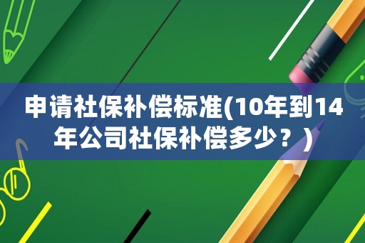 申請(qǐng)社保補(bǔ)償標(biāo)準(zhǔn)(10年到14年公司社保補(bǔ)償多少？)