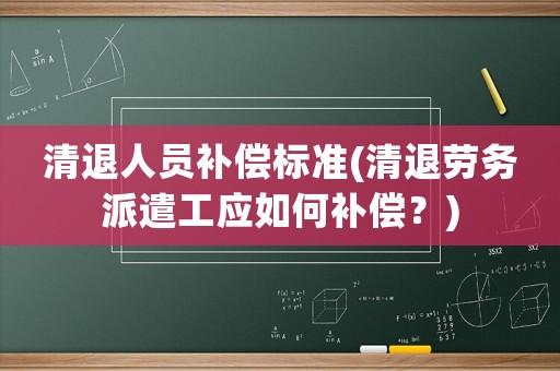 清退人員補償標準(清退勞務派遣工應如何補償？)
