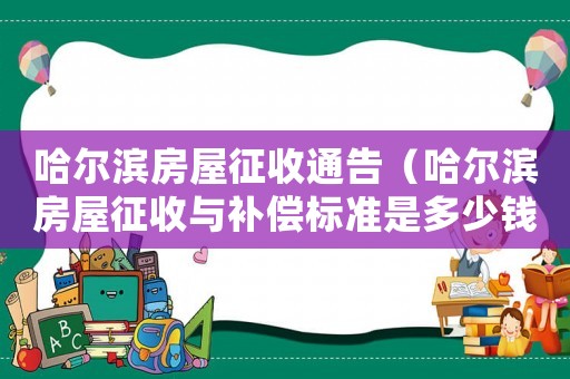 哈爾濱房屋征收通告（哈爾濱房屋征收與補(bǔ)償標(biāo)準(zhǔn)是多少錢(qián)）