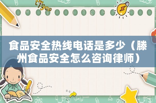 食品安全熱線電話是多少（滕州食品安全怎么咨詢律師）