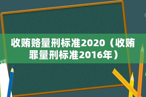 收賄賂量刑標準2020（收賄罪量刑標準2016年）