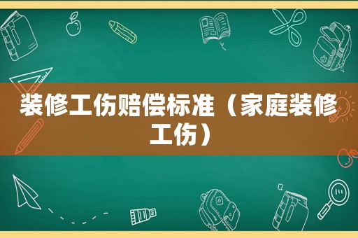 裝修工傷賠償標準（家庭裝修工傷）