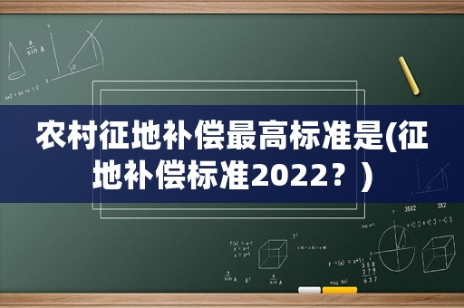 農村征地補償最高標準是(征地補償標準2022？)
