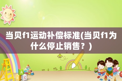 當貝f1運動補償標準(當貝f1為什么停止銷售？)