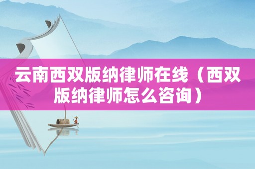 云南西雙版納律師在線（西雙版納律師怎么咨詢）