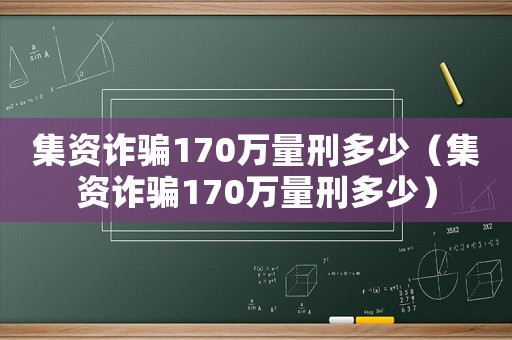 集資詐騙170萬量刑多少（集資詐騙170萬量刑多少）