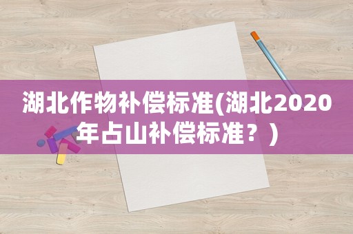 湖北作物補償標準(湖北2020年占山補償標準？)