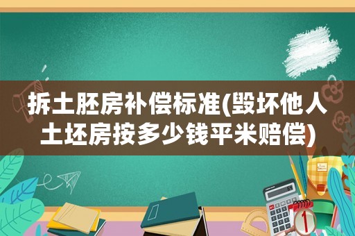 拆土胚房補償標準(毀壞他人土坯房按多少錢平米賠償)