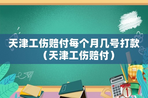 天津工傷賠付每個月幾號打款（天津工傷賠付）