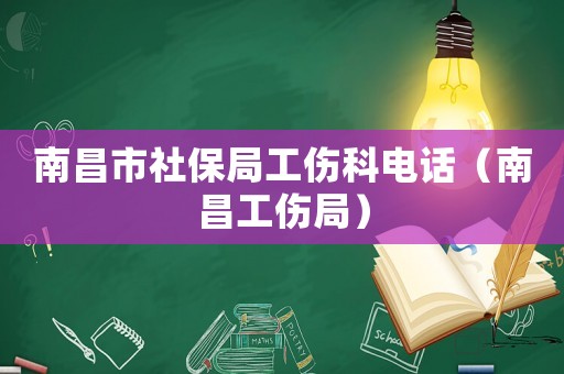 南昌市社保局工傷科電話（南昌工傷局）