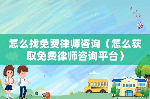 怎么找免費律師咨詢（怎么獲取免費律師咨詢平臺）