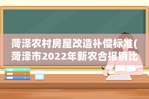 菏澤農村房屋改造補償標準(菏澤市2022年新農合報銷比例)