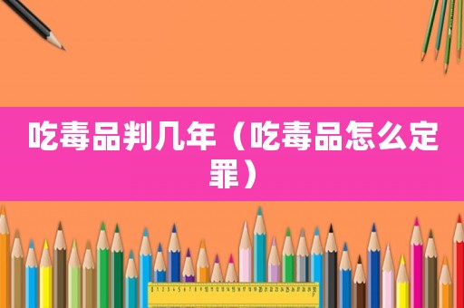 吃毒品判幾年（吃毒品怎么定罪）