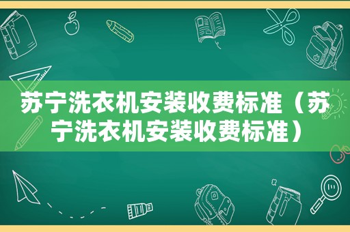 蘇寧洗衣機安裝收費標準（蘇寧洗衣機安裝收費標準）