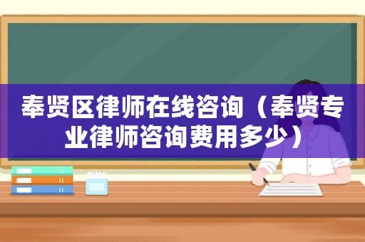 奉賢區律師在線咨詢（奉賢專業律師咨詢費用多少）