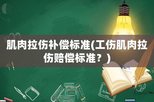 肌肉拉傷補償標(biāo)準(zhǔn)(工傷肌肉拉傷賠償標(biāo)準(zhǔn)？)
