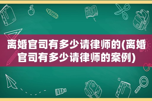 離婚官司有多少請律師的(離婚官司有多少請律師的案例)
