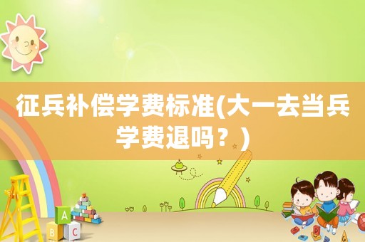 征兵補償學費標準(大一去當兵學費退嗎？)