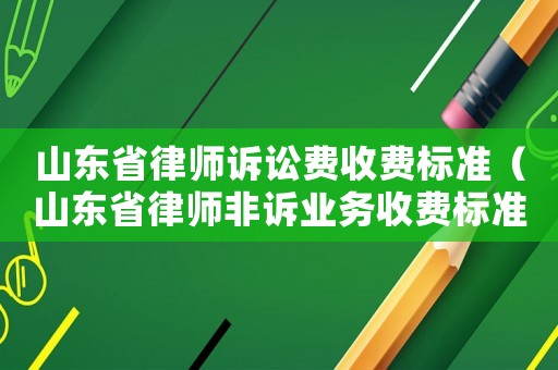 山東省律師訴訟費收費標準（山東省律師非訴業務收費標準）
