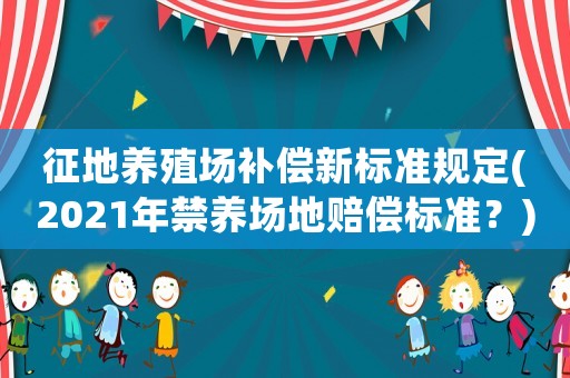 征地養(yǎng)殖場(chǎng)補(bǔ)償新標(biāo)準(zhǔn)規(guī)定(2021年禁養(yǎng)場(chǎng)地賠償標(biāo)準(zhǔn)？)