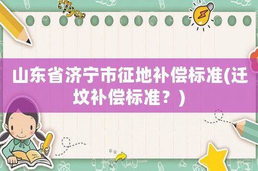 山東省濟寧市征地補償標準(遷墳補償標準？)
