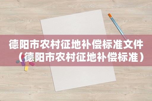 德陽市農(nóng)村征地補(bǔ)償標(biāo)準(zhǔn)文件（德陽市農(nóng)村征地補(bǔ)償標(biāo)準(zhǔn)）