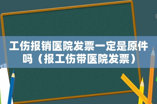 工傷報銷醫院發票一定是原件嗎（報工傷帶醫院發票）