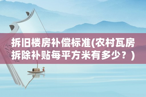 拆舊樓房補(bǔ)償標(biāo)準(zhǔn)(農(nóng)村瓦房拆除補(bǔ)貼每平方米有多少？)