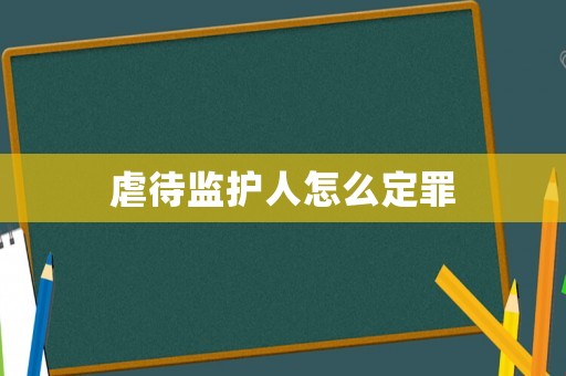 虐待監護人怎么定罪
