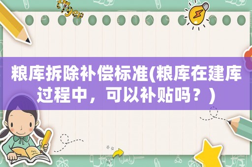 糧庫拆除補償標準(糧庫在建庫過程中，可以補貼嗎？)