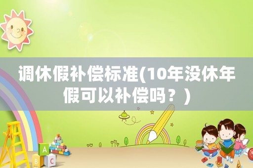 調休假補償標準(10年沒休年假可以補償嗎？)