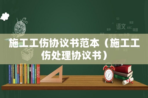 施工工傷協議書范本（施工工傷處理協議書）