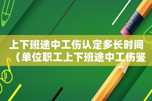 上下班途中工傷認定多長時間（單位職工上下班途中工傷鑒定）