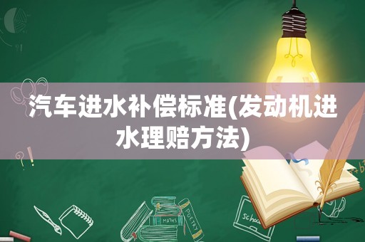 汽車進水補償標準(發動機進水理賠方法)