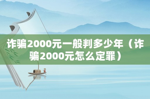 詐騙2000元一般判多少年（詐騙2000元怎么定罪）