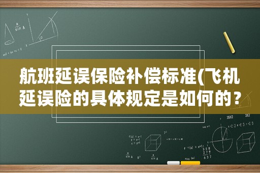 航班延誤保險補償標準(飛機延誤險的具體規定是如何的？)
