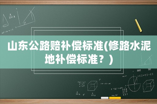 山東公路賠補償標準(修路水泥地補償標準？)