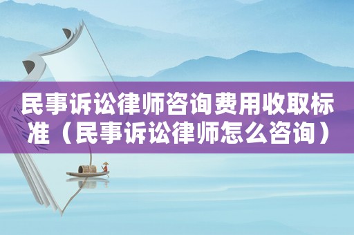 民事訴訟律師咨詢費用收取標(biāo)準(zhǔn)（民事訴訟律師怎么咨詢）