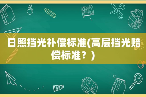 日照擋光補償標準(高層擋光賠償標準？)