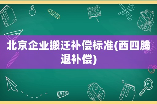 北京企業搬遷補償標準(西四騰退補償)